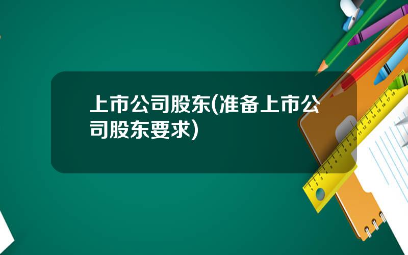 上市公司股东(准备上市公司股东要求)