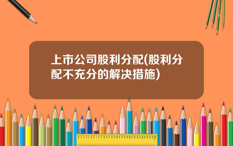 上市公司股利分配(股利分配不充分的解决措施)