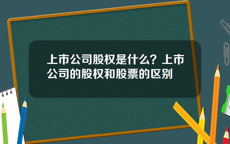 上市公司股权是什么？上市公司的股权和股票的区别