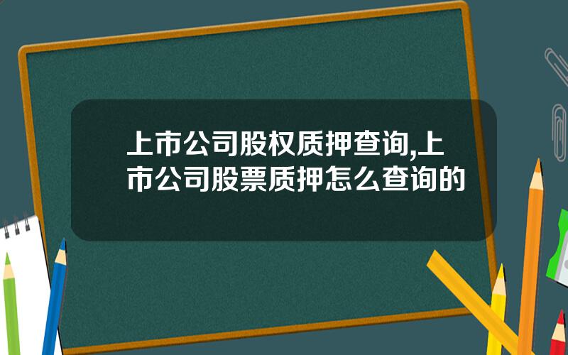 上市公司股权质押查询,上市公司股票质押怎么查询的
