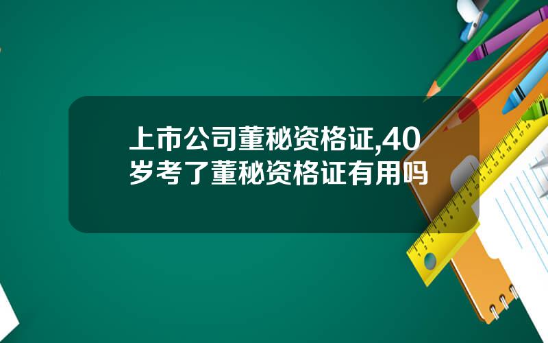 上市公司董秘资格证,40岁考了董秘资格证有用吗
