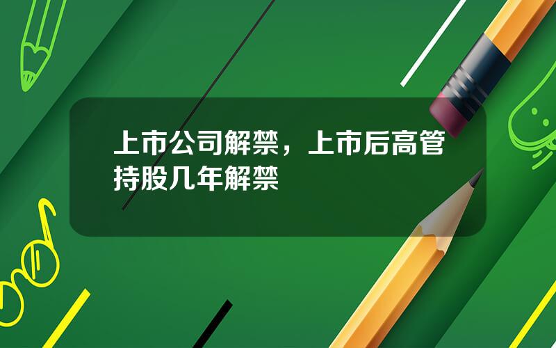 上市公司解禁，上市后高管持股几年解禁