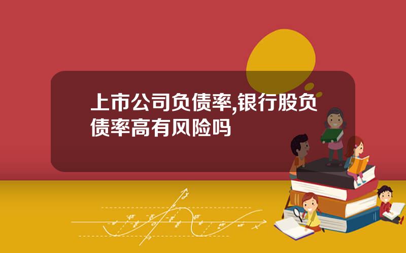 上市公司负债率,银行股负债率高有风险吗
