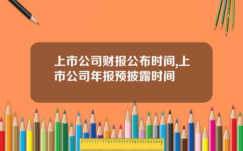 上市公司财报公布时间,上市公司年报预披露时间