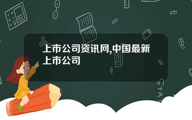 上市公司资讯网,中国最新上市公司