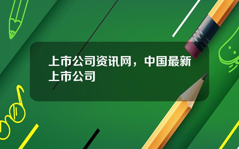 上市公司资讯网，中国最新上市公司
