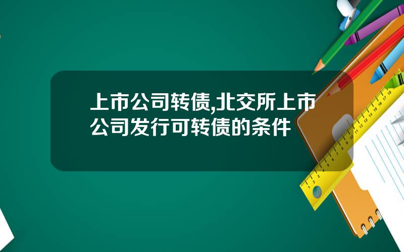 上市公司转债,北交所上市公司发行可转债的条件