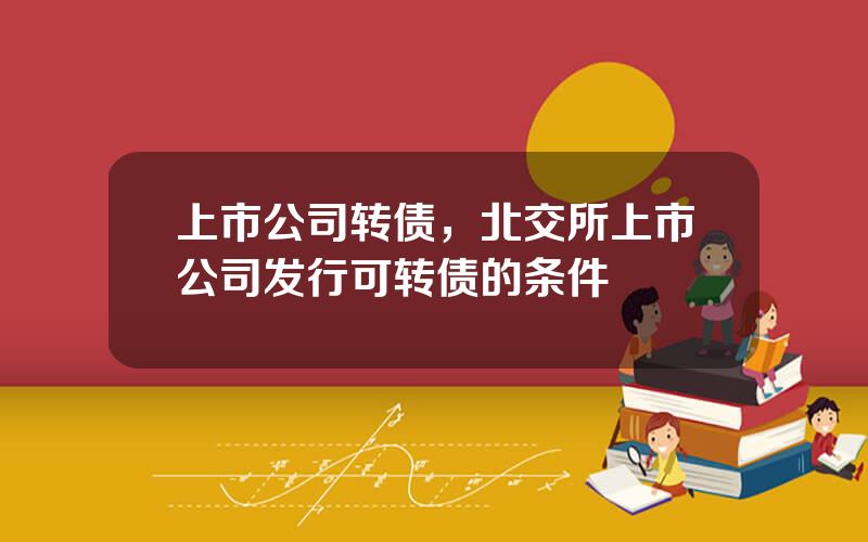 上市公司转债，北交所上市公司发行可转债的条件