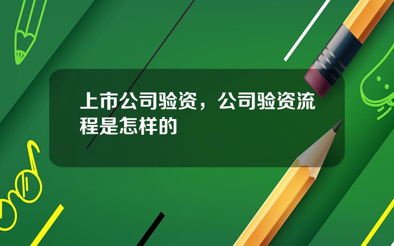 上市公司验资，公司验资流程是怎样的