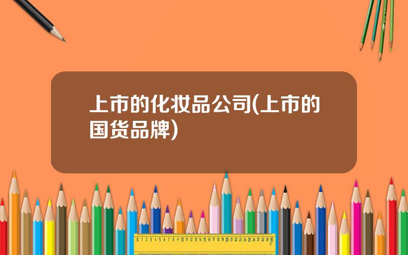 上市的化妆品公司(上市的国货品牌)
