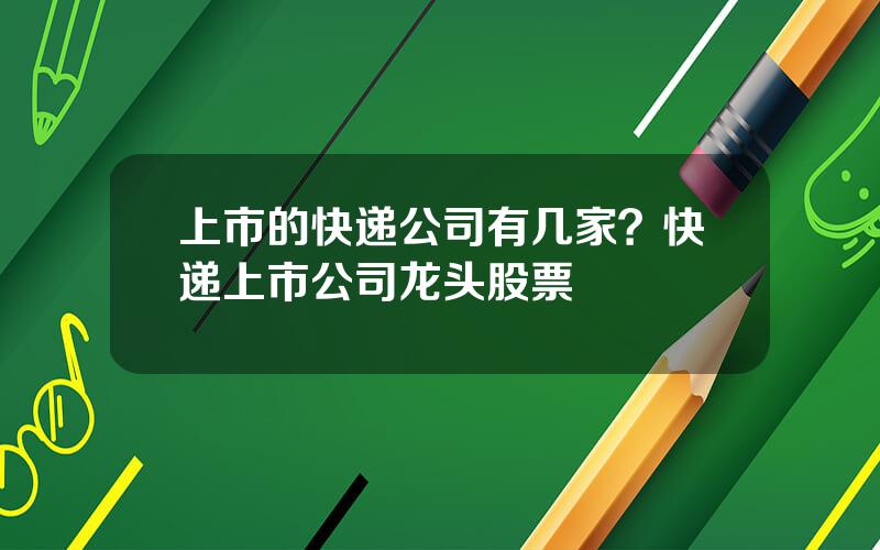上市的快递公司有几家？快递上市公司龙头股票