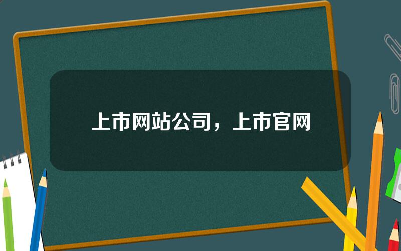 上市网站公司，上市官网