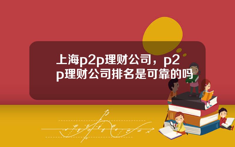 上海p2p理财公司，p2p理财公司排名是可靠的吗
