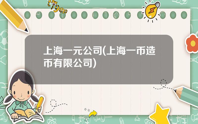 上海一元公司(上海一币造币有限公司)