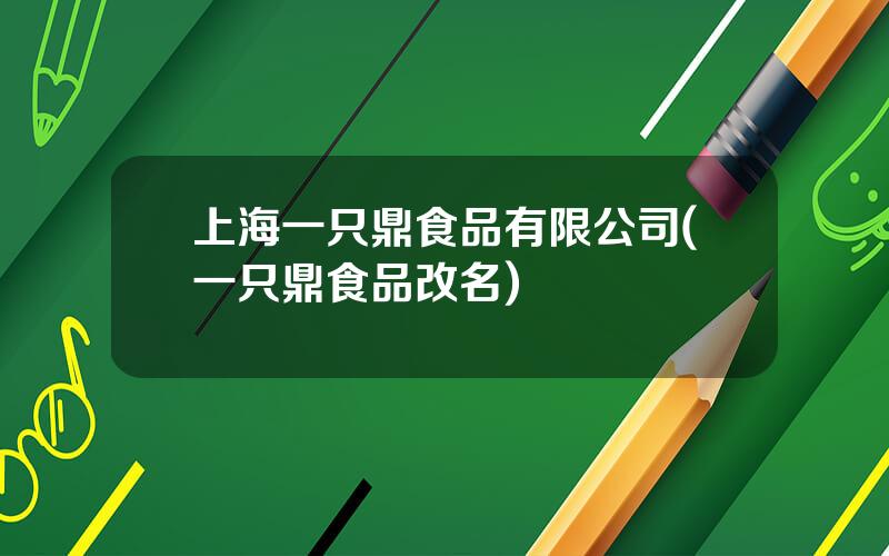 上海一只鼎食品有限公司(一只鼎食品改名)