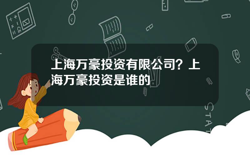 上海万豪投资有限公司？上海万豪投资是谁的
