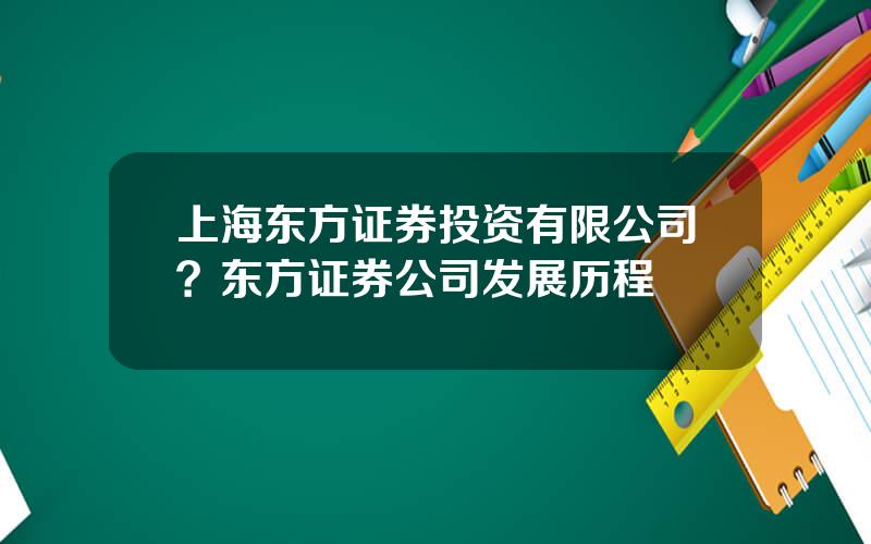 上海东方证券投资有限公司？东方证券公司发展历程