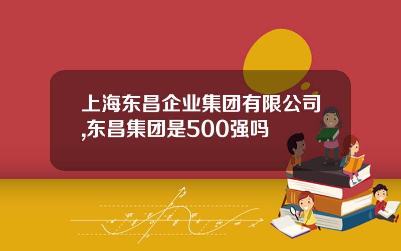 上海东昌企业集团有限公司,东昌集团是500强吗