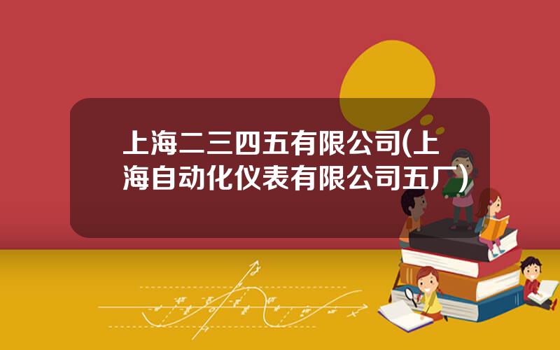 上海二三四五有限公司(上海自动化仪表有限公司五厂)
