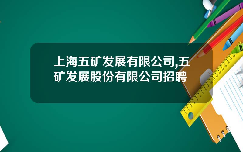 上海五矿发展有限公司,五矿发展股份有限公司招聘