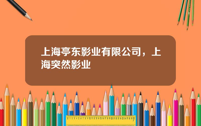 上海亭东影业有限公司，上海突然影业
