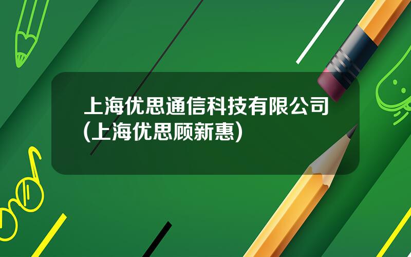 上海优思通信科技有限公司(上海优思顾新惠)
