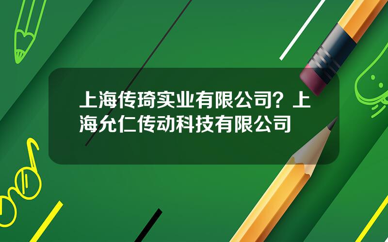 上海传琦实业有限公司？上海允仁传动科技有限公司