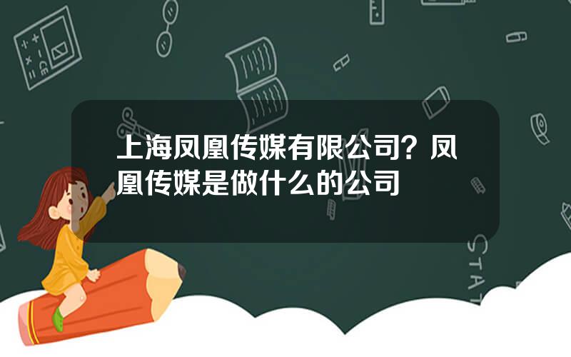 上海凤凰传媒有限公司？凤凰传媒是做什么的公司