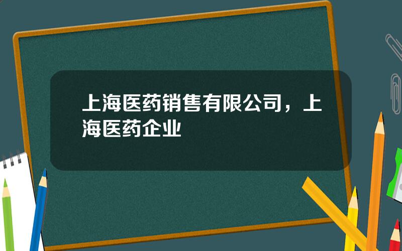 上海医药销售有限公司，上海医药企业