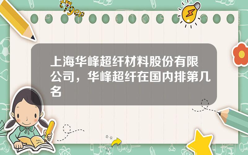 上海华峰超纤材料股份有限公司，华峰超纤在国内排第几名
