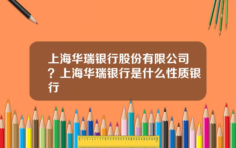 上海华瑞银行股份有限公司？上海华瑞银行是什么性质银行