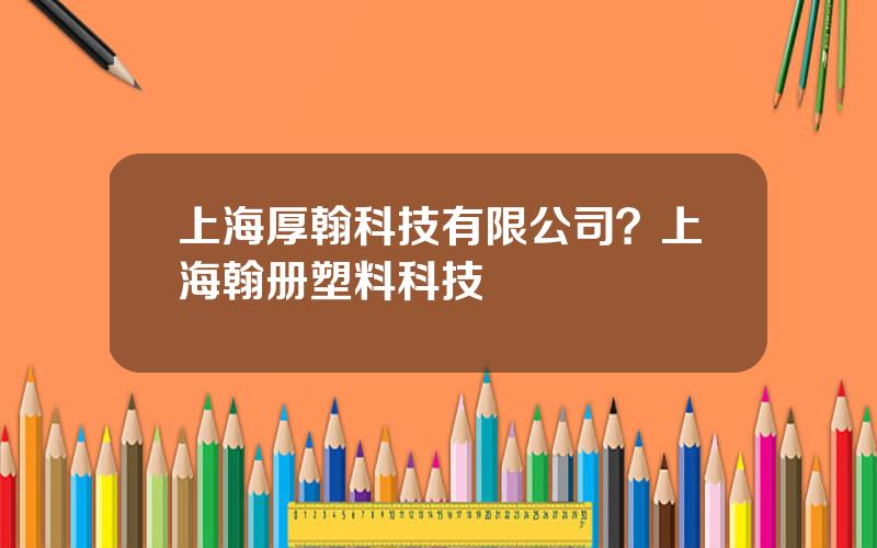 上海厚翰科技有限公司？上海翰册塑料科技