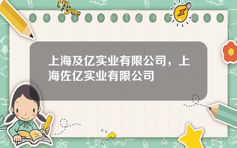 上海及亿实业有限公司，上海佐亿实业有限公司
