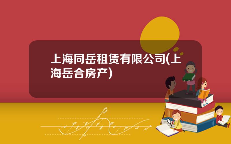 上海同岳租赁有限公司(上海岳合房产)