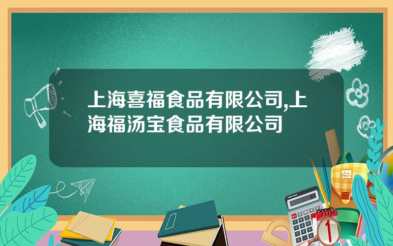 上海喜福食品有限公司,上海福汤宝食品有限公司
