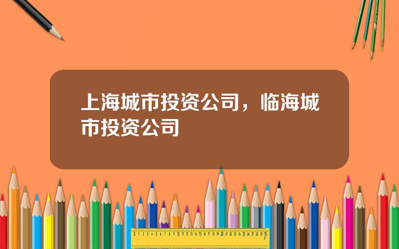 上海城市投资公司，临海城市投资公司