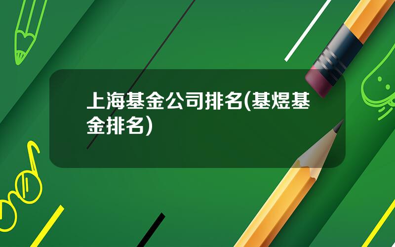 上海基金公司排名(基煜基金排名)