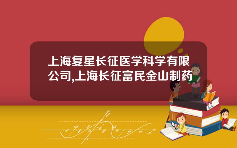 上海复星长征医学科学有限公司,上海长征富民金山制药