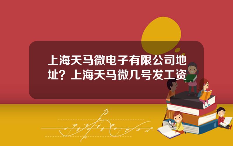 上海天马微电子有限公司地址？上海天马微几号发工资
