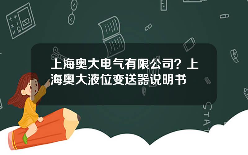 上海奥大电气有限公司？上海奥大液位变送器说明书