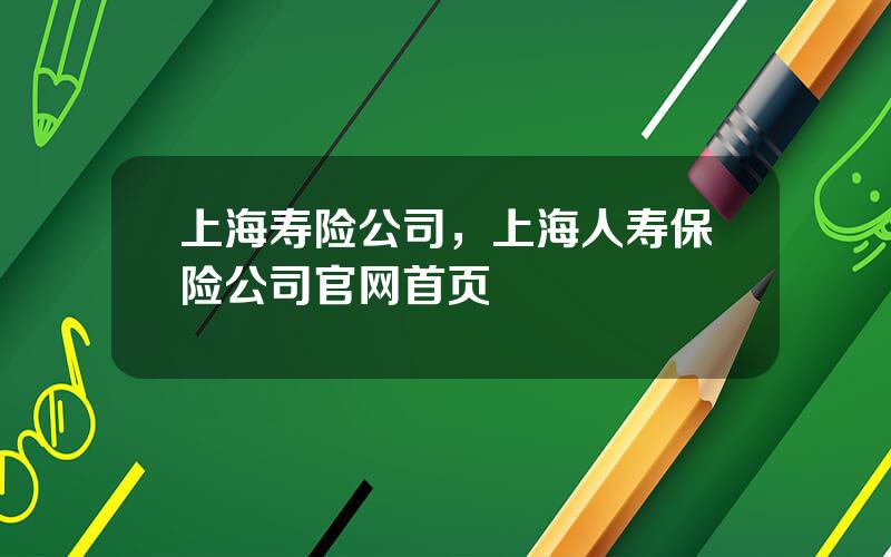 上海寿险公司，上海人寿保险公司官网首页