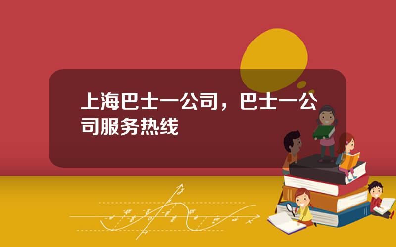 上海巴士一公司，巴士一公司服务热线