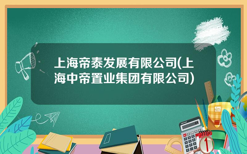 上海帝泰发展有限公司(上海中帝置业集团有限公司)