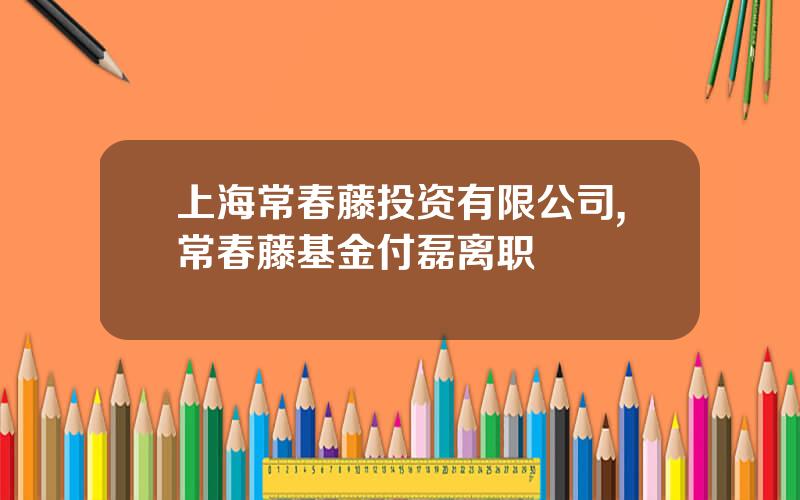 上海常春藤投资有限公司,常春藤基金付磊离职
