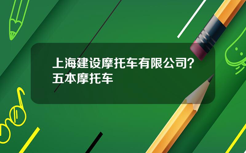上海建设摩托车有限公司？五本摩托车