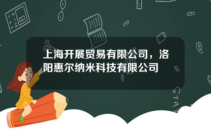上海开展贸易有限公司，洛阳惠尔纳米科技有限公司