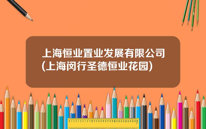 上海恒业置业发展有限公司(上海闵行圣德恒业花园)