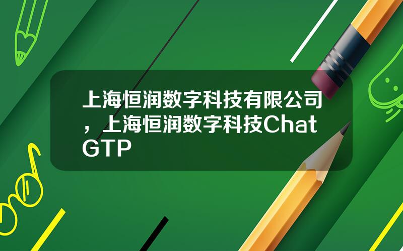 上海恒润数字科技有限公司，上海恒润数字科技ChatGTP