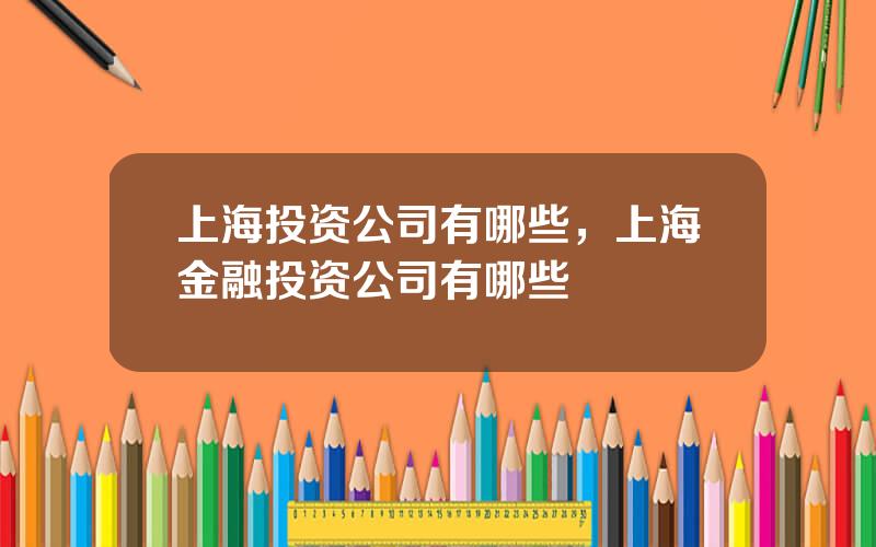 上海投资公司有哪些，上海金融投资公司有哪些