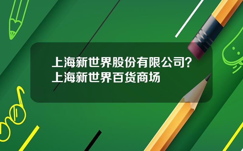 上海新世界股份有限公司？上海新世界百货商场
